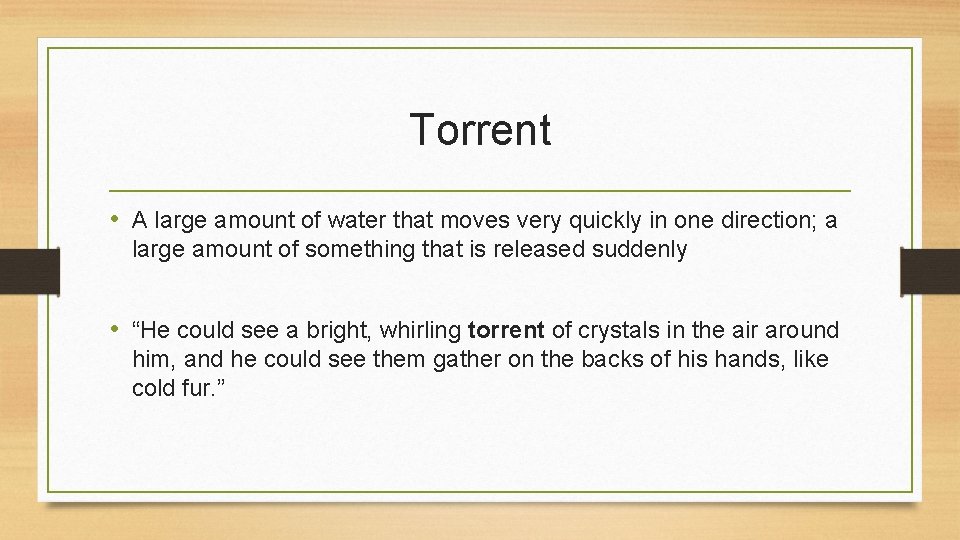 Torrent • A large amount of water that moves very quickly in one direction;