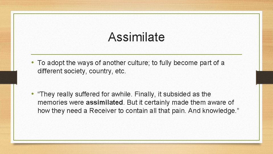 Assimilate • To adopt the ways of another culture; to fully become part of