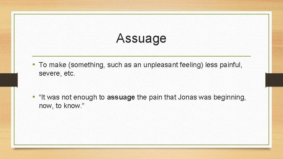 Assuage • To make (something, such as an unpleasant feeling) less painful, severe, etc.