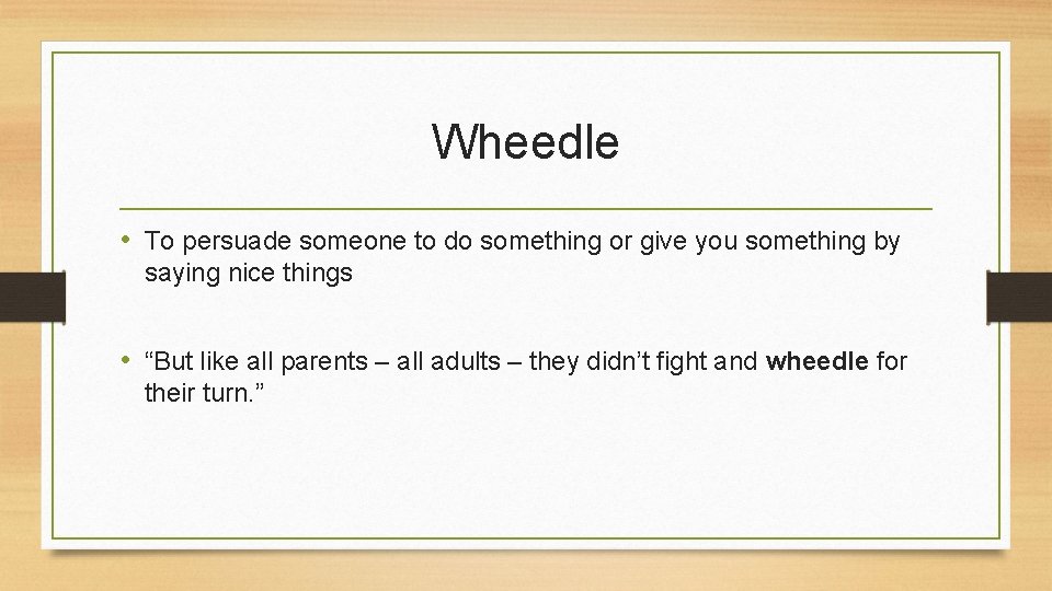 Wheedle • To persuade someone to do something or give you something by saying
