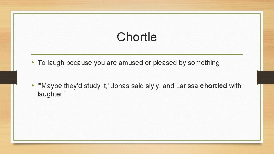 Chortle • To laugh because you are amused or pleased by something • “’Maybe