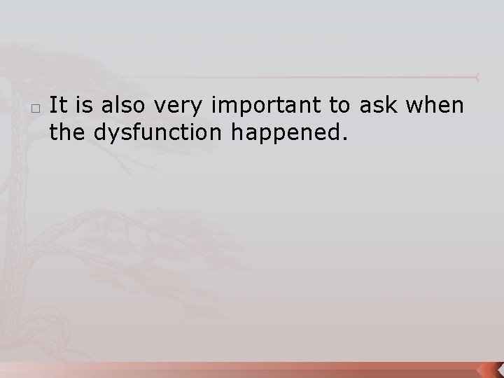 � It is also very important to ask when the dysfunction happened. 