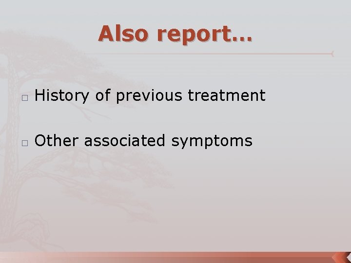 Also report… � History of previous treatment � Other associated symptoms 