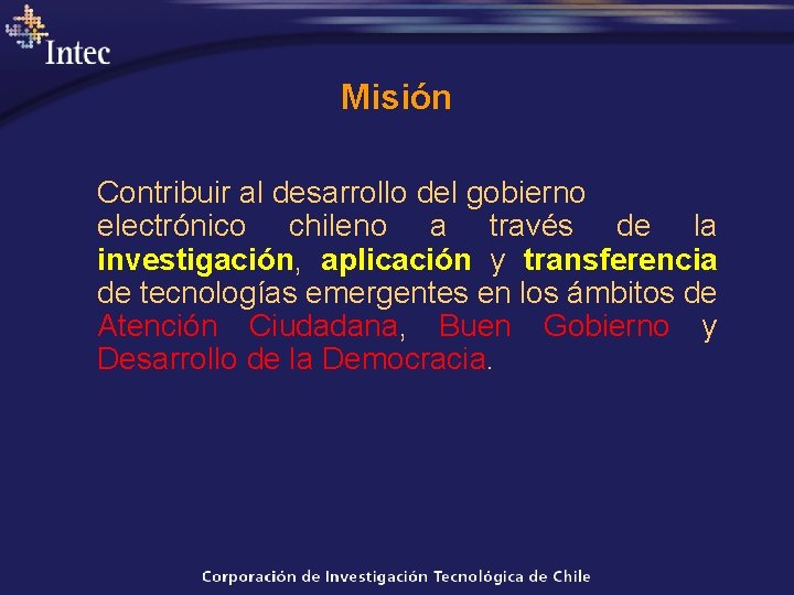 Misión Contribuir al desarrollo del gobierno electrónico chileno a través de la investigación, aplicación