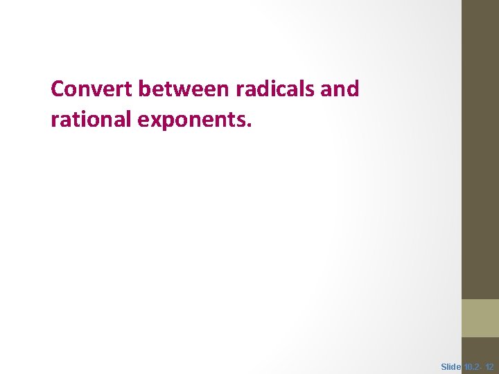 Objective 3 Convert between radicals and rational exponents. Slide 10. 2 - 12 