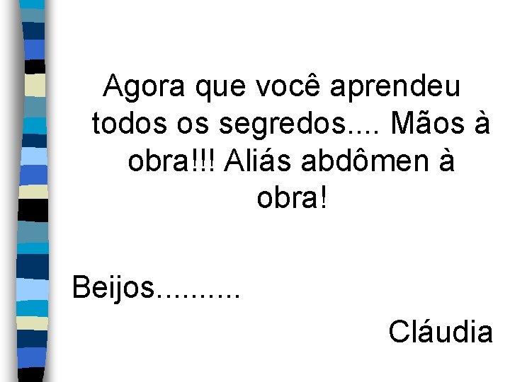 Agora que você aprendeu todos os segredos. . Mãos à obra!!! Aliás abdômen à