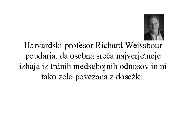 Harvardski profesor Richard Weissbour poudarja, da osebna sreča najverjetneje izhaja iz trdnih medsebojnih odnosov