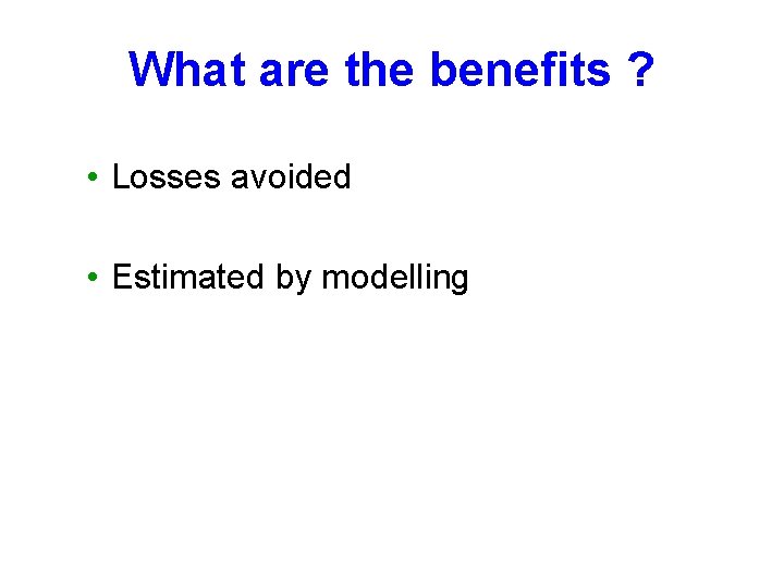 What are the benefits ? • Losses avoided • Estimated by modelling 
