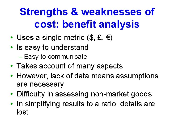 Strengths & weaknesses of cost: benefit analysis • Uses a single metric ($, £,