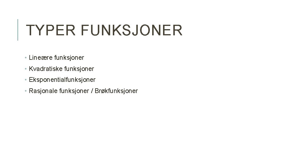 TYPER FUNKSJONER • Lineære funksjoner • Kvadratiske funksjoner • Eksponentialfunksjoner • Rasjonale funksjoner /