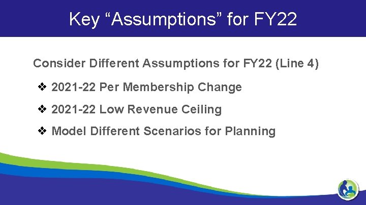 Key “Assumptions” for FY 22 Consider Different Assumptions for FY 22 (Line 4) ❖