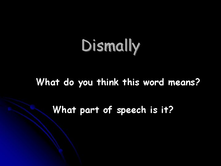 Dismally What do you think this word means? What part of speech is it?