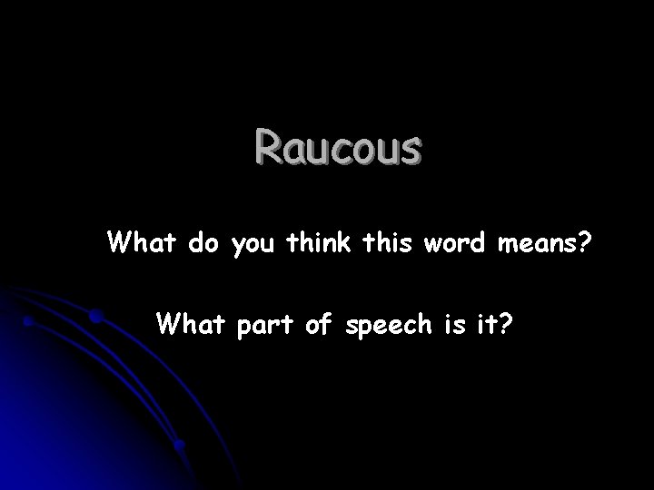 Raucous What do you think this word means? What part of speech is it?