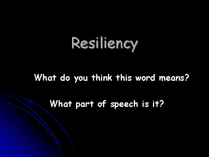 Resiliency What do you think this word means? What part of speech is it?