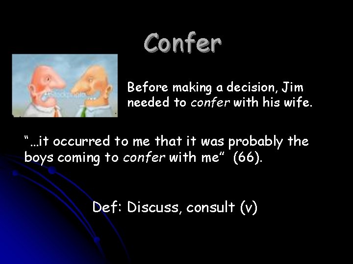 Confer Before making a decision, Jim needed to confer with his wife. “…it occurred