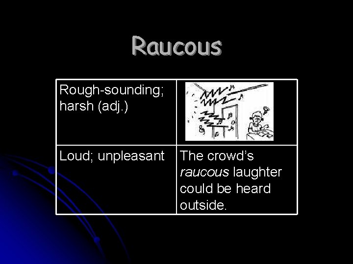 Raucous Rough-sounding; harsh (adj. ) Loud; unpleasant The crowd’s raucous laughter could be heard