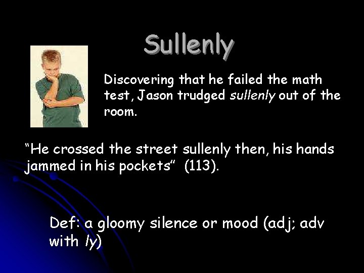 Sullenly Discovering that he failed the math test, Jason trudged sullenly out of the