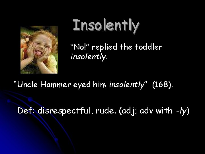 Insolently “No!” replied the toddler insolently. “Uncle Hammer eyed him insolently” (168). Def: disrespectful,