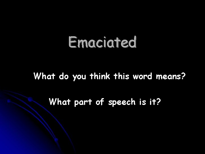 Emaciated What do you think this word means? What part of speech is it?