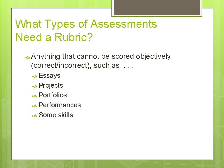 What Types of Assessments Need a Rubric? Anything that cannot be scored objectively (correct/incorrect),