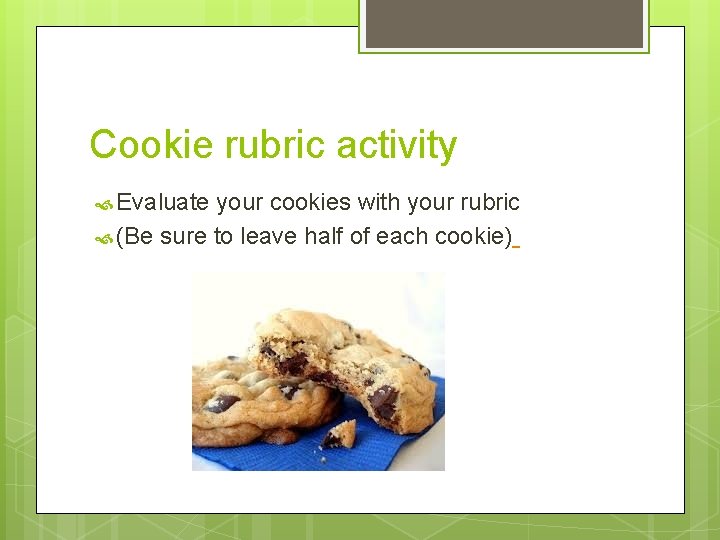 Cookie rubric activity Evaluate your cookies with your rubric (Be sure to leave half