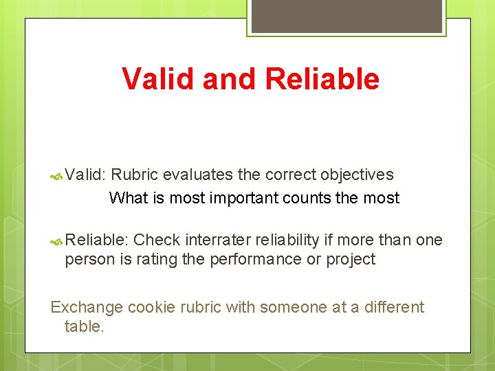 Valid and Reliable Valid: Rubric evaluates the correct objectives What is most important counts