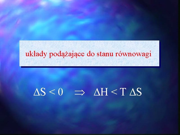 układy podążające do stanu równowagi S < 0 H < T S układy podążające do stanu równowagi S < 0 H < T S