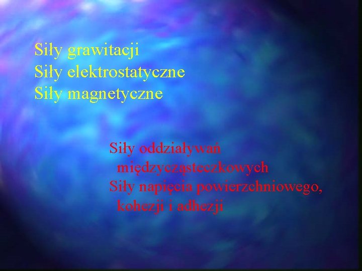 Siły grawitacji Siły elektrostatyczne Siły magnetyczne Siły oddziaływań międzycząsteczkowych Siły napięcia powierzchniowego, kohezji i Siły grawitacji Siły elektrostatyczne Siły magnetyczne Siły oddziaływań międzycząsteczkowych Siły napięcia powierzchniowego, kohezji i
