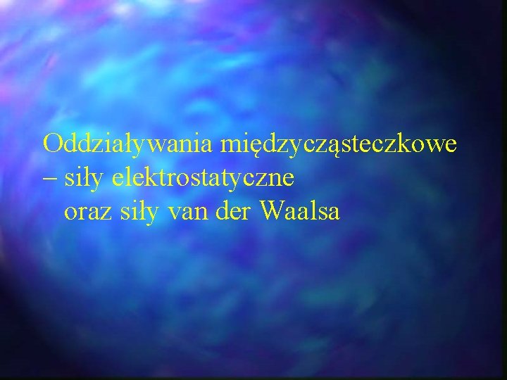 Oddziaływania międzycząsteczkowe – siły elektrostatyczne oraz siły van der Waalsa Oddziaływania międzycząsteczkowe – siły elektrostatyczne oraz siły van der Waalsa