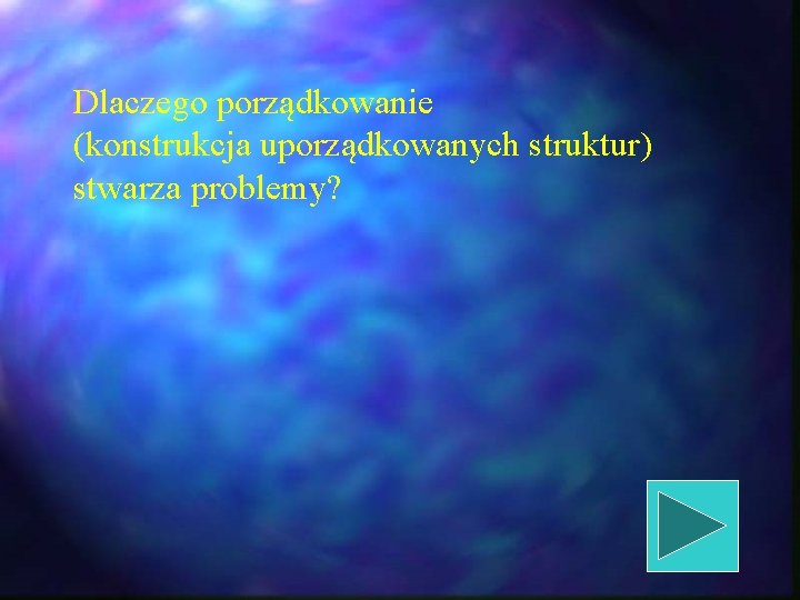 Dlaczego porządkowanie (konstrukcja uporządkowanych struktur) stwarza problemy? Dlaczego porządkowanie (konstrukcja uporządkowanych struktur) stwarza problemy?