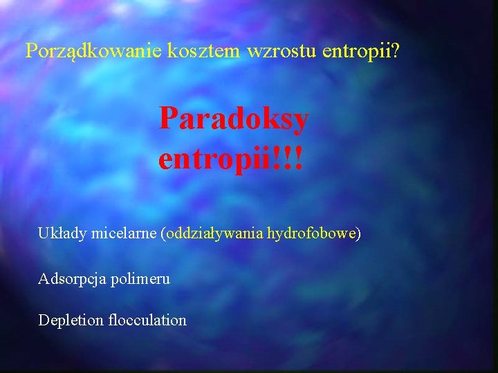 Porządkowanie kosztem wzrostu entropii? Paradoksy entropii!!! Układy micelarne (oddziaływania hydrofobowe) Adsorpcja polimeru Depletion flocculation Porządkowanie kosztem wzrostu entropii? Paradoksy entropii!!! Układy micelarne (oddziaływania hydrofobowe) Adsorpcja polimeru Depletion flocculation