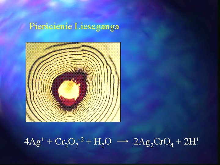 Pierścienie Lieseganga 4 Ag+ + Cr 2 O 7 -2 + H 2 O Pierścienie Lieseganga 4 Ag+ + Cr 2 O 7 -2 + H 2 O
