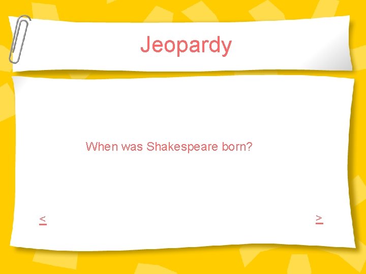 Jeopardy When was Shakespeare born? < > Jeopardy When was Shakespeare born? < >
