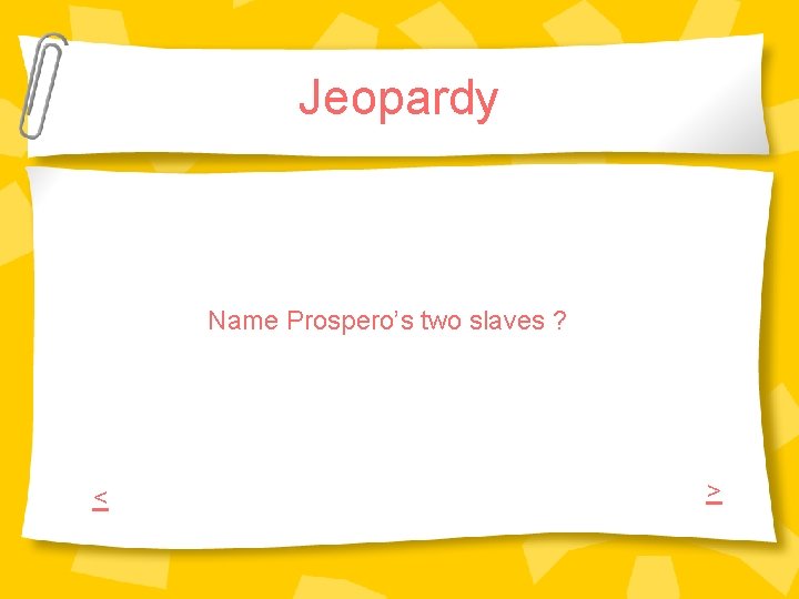 Jeopardy Name Prospero’s two slaves ? < > Jeopardy Name Prospero’s two slaves ? < >