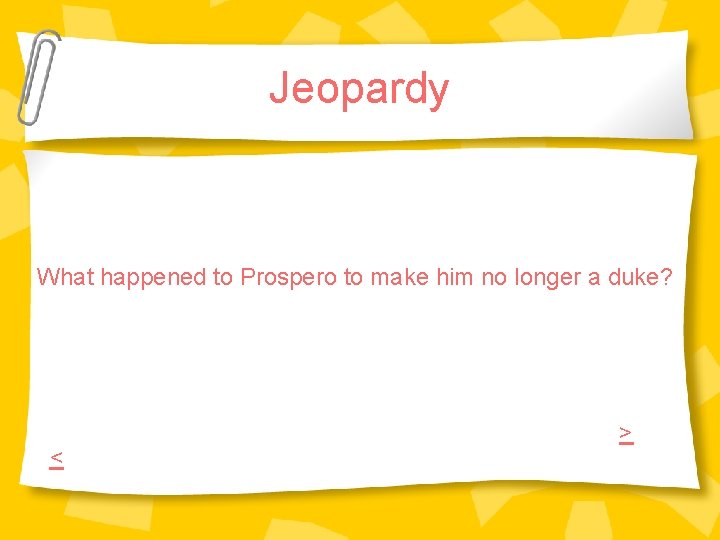 Jeopardy What happened to Prospero to make him no longer a duke? < > Jeopardy What happened to Prospero to make him no longer a duke? < >