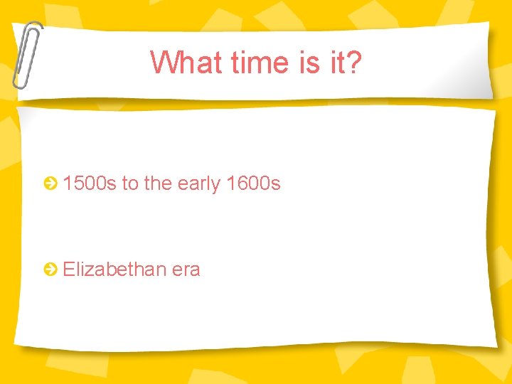 What time is it? 1500 s to the early 1600 s Elizabethan era What time is it? 1500 s to the early 1600 s Elizabethan era