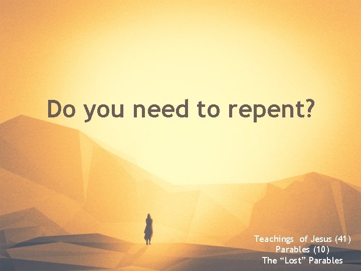 Do you need to repent? Teachings of Jesus (41) Parables (10) The “Lost” Parables Do you need to repent? Teachings of Jesus (41) Parables (10) The “Lost” Parables