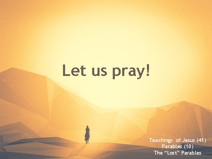 Let us pray! Teachings of Jesus (41) Parables (10) The “Lost” Parables  Let us pray! Teachings of Jesus (41) Parables (10) The “Lost” Parables