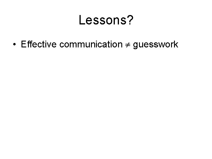 Lessons? • Effective communication guesswork 