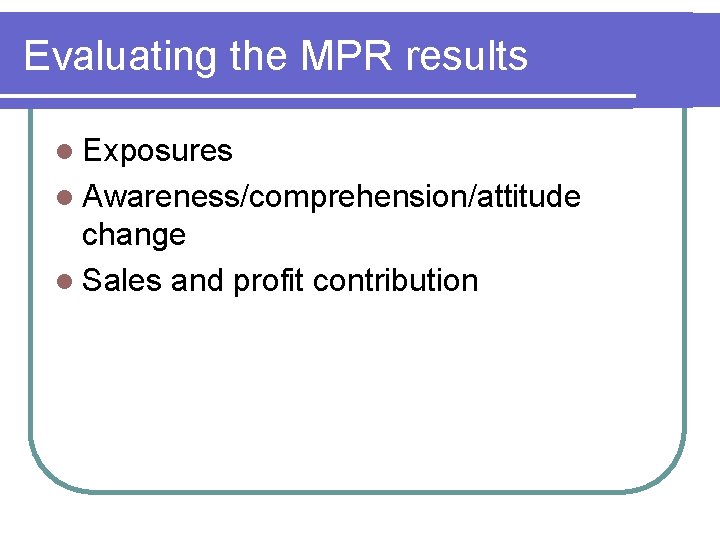 Evaluating the MPR results l Exposures l Awareness/comprehension/attitude change l Sales and profit contribution