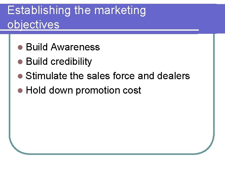 Establishing the marketing objectives l Build Awareness l Build credibility l Stimulate the sales