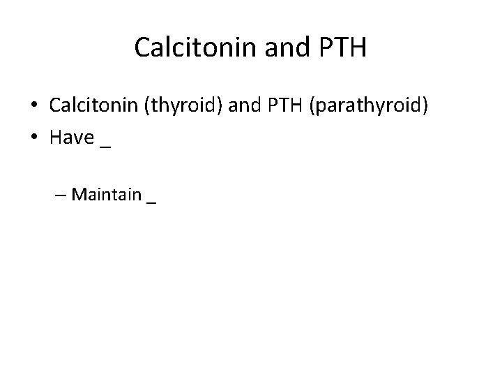 Calcitonin and PTH • Calcitonin (thyroid) and PTH (parathyroid) • Have _ – Maintain