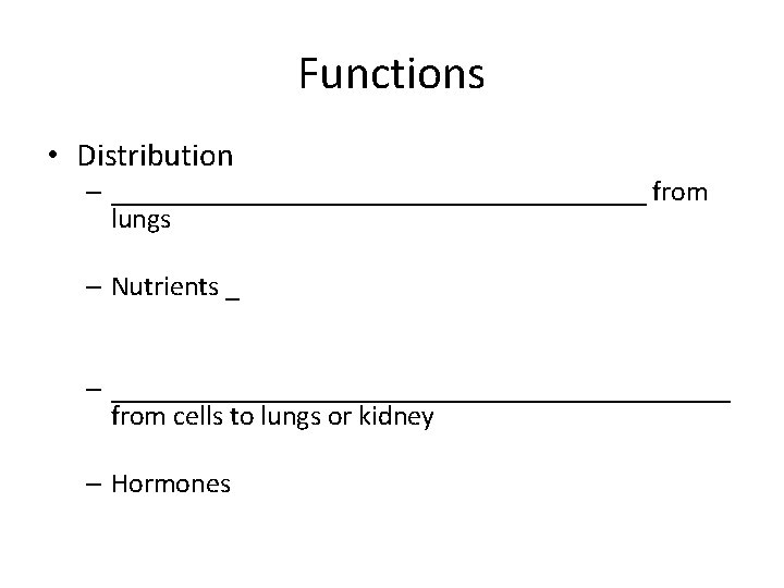 Functions • Distribution – ___________________ from lungs – Nutrients _ – ______________________ from cells