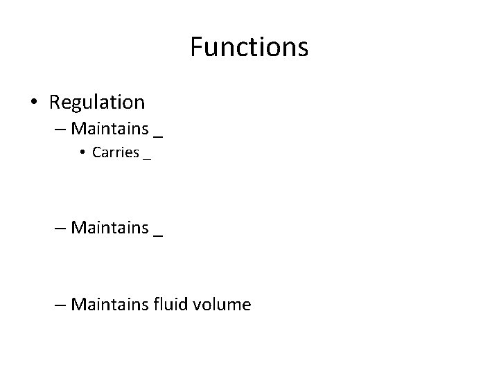 Functions • Regulation – Maintains _ • Carries _ – Maintains fluid volume 