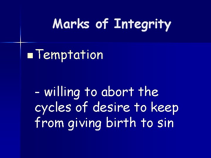 Marks of Integrity n Temptation - willing to abort the cycles of desire to