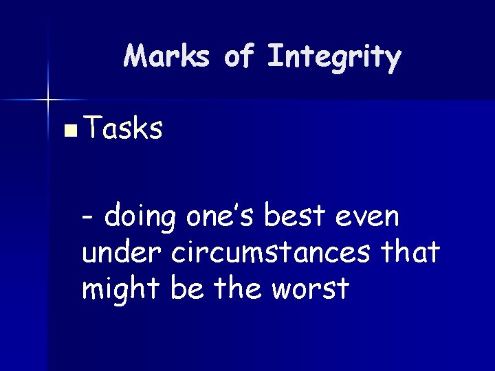 Marks of Integrity n Tasks - doing one’s best even under circumstances that might