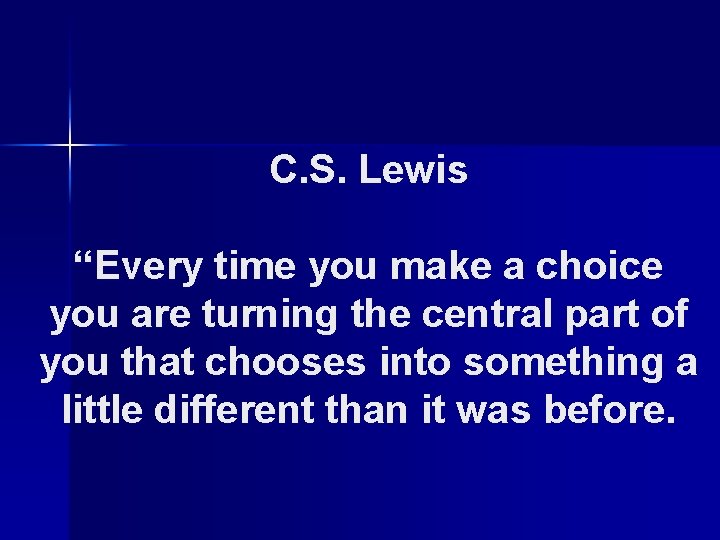 C. S. Lewis “Every time you make a choice you are turning the central
