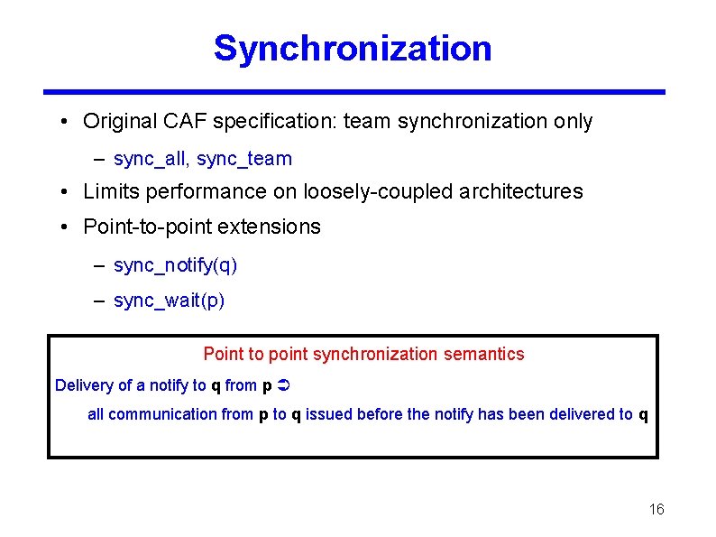 Synchronization • Original CAF specification: team synchronization only – sync_all, sync_team • Limits performance