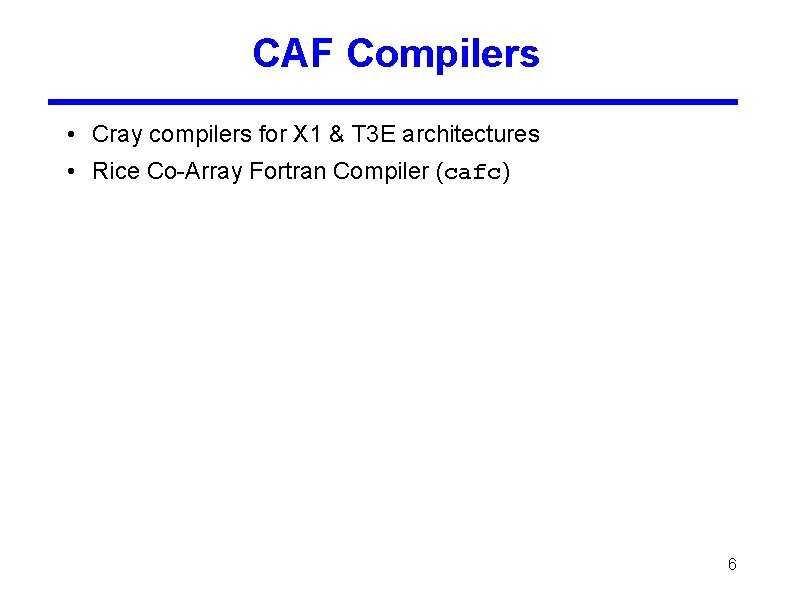 CAF Compilers • Cray compilers for X 1 & T 3 E architectures •