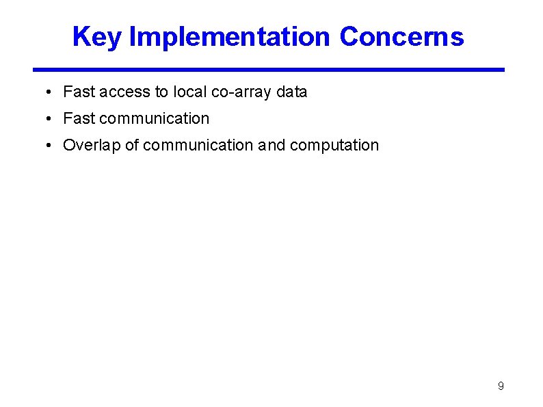 Key Implementation Concerns • Fast access to local co-array data • Fast communication •